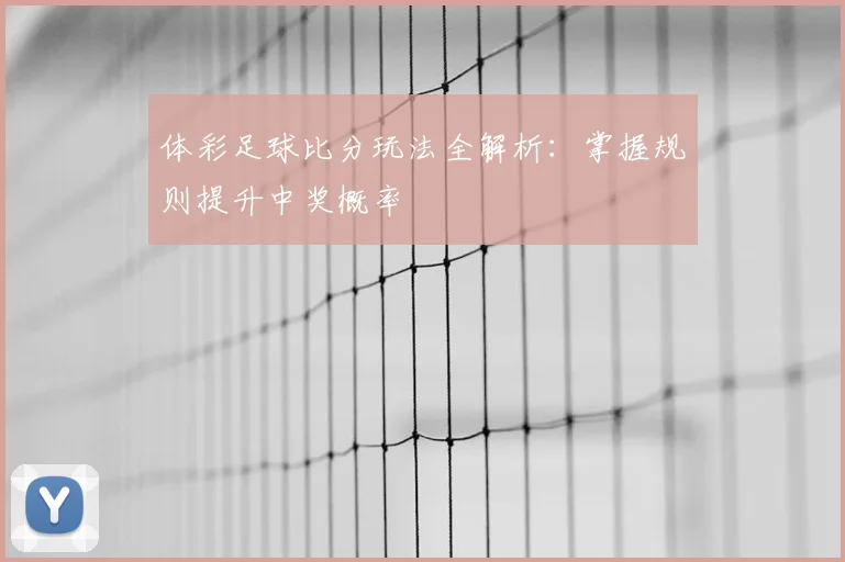 体彩足球比分玩法全解析：掌握规则提升中奖概率