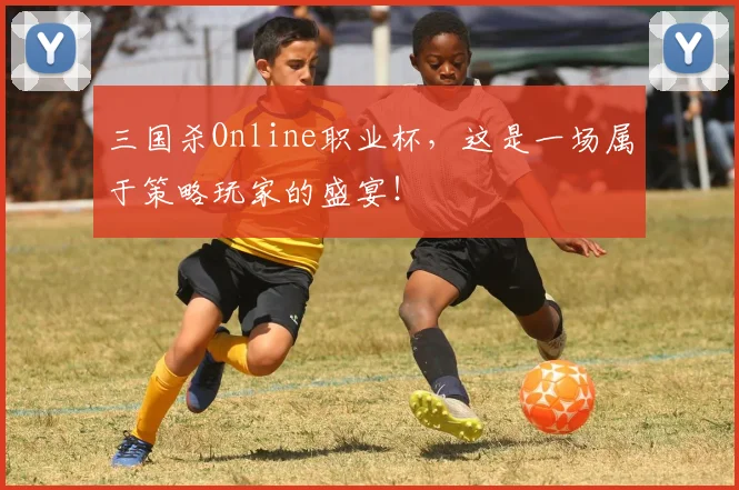 三国杀Online职业杯，这是一场属于策略玩家的盛宴！