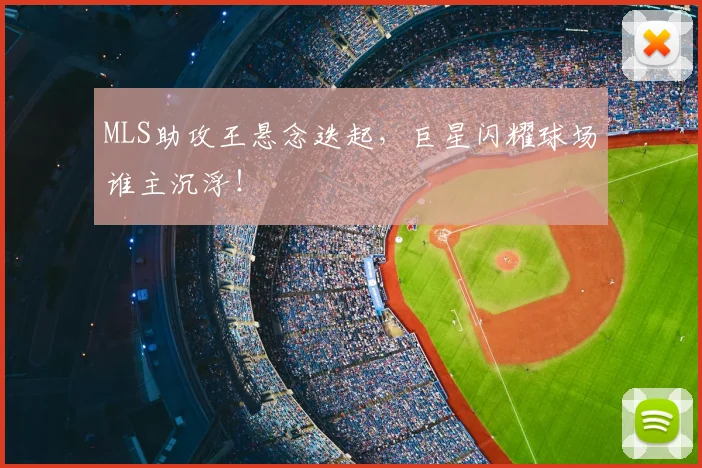 MLS助攻王悬念迭起,巨星闪耀球场谁主沉浮!