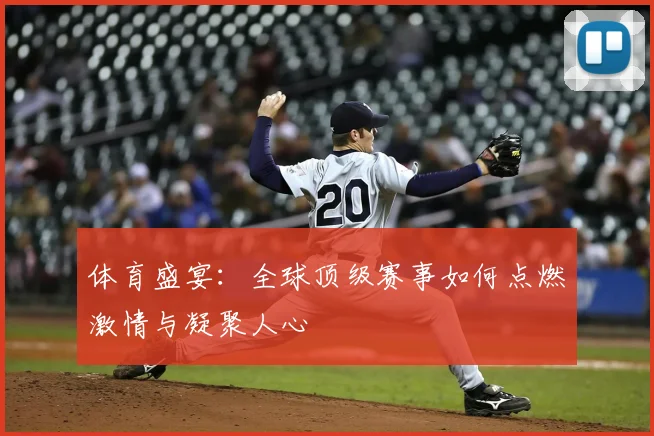 体育盛宴：全球顶级赛事如何点燃激情与凝聚人心