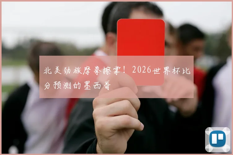 北美劲旅摩拳擦掌！2026世界杯比分预测的墨西哥