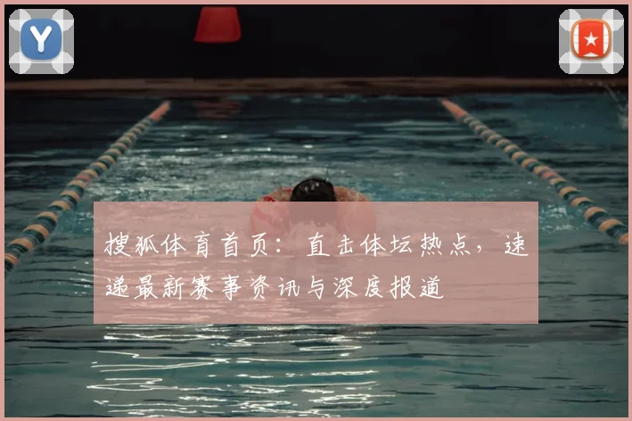 搜狐体育首页:直击体坛热点,速递最新赛事资讯与深度报道