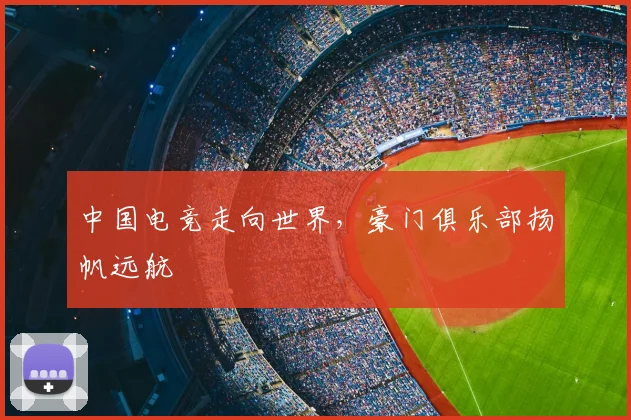 中国电竞走向世界，豪门俱乐部扬帆远航