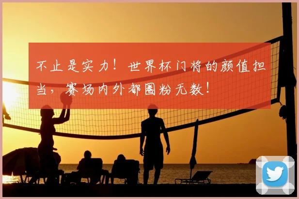 不止是实力！世界杯门将的颜值担当，赛场内外都圈粉无数！