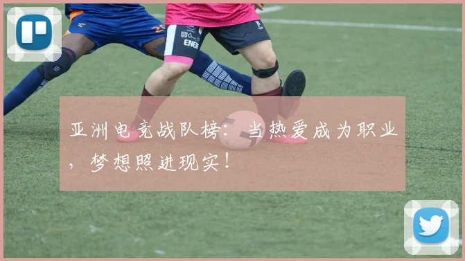 亚洲电竞战队榜：当热爱成为职业，梦想照进现实！