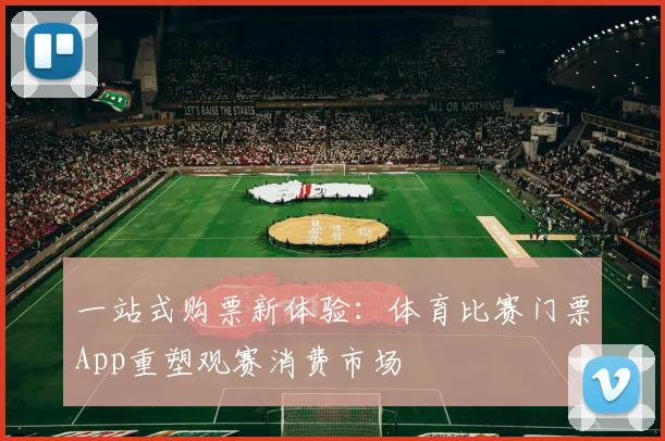 一站式购票新体验：体育比赛门票App重塑观赛消费市场