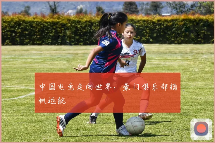 中国电竞走向世界,豪门俱乐部扬帆远航