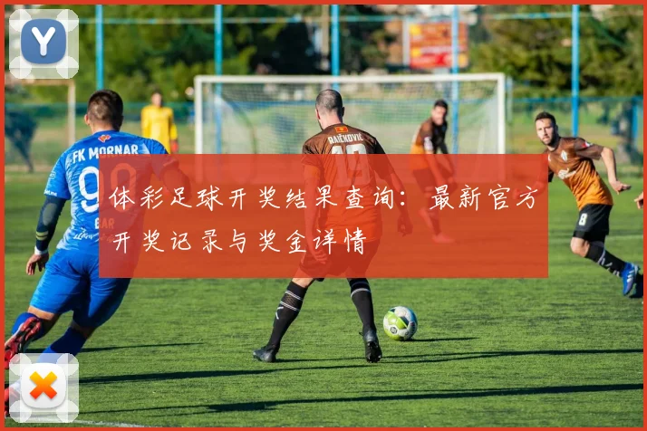 体彩足球开奖结果查询:最新官方开奖记录与奖金详情