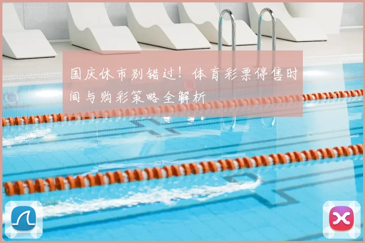 国庆休市别错过！体育彩票停售时间与购彩策略全解析