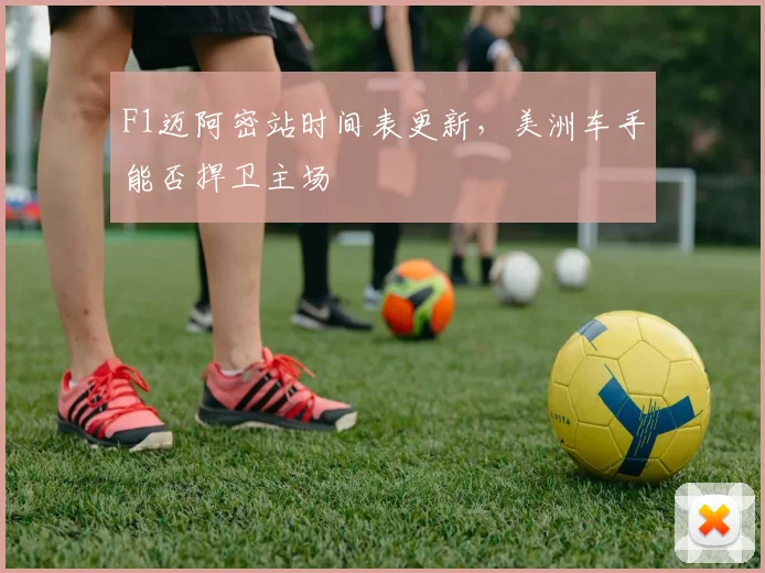 F1迈阿密站时间表更新，美洲车手能否捍卫主场