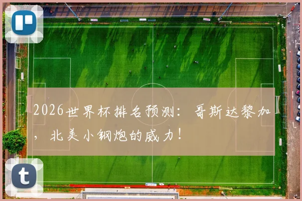 2026世界杯排名预测：哥斯达黎加，北美小钢炮的威力！