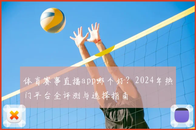 体育赛事直播app哪个好？2024年热门平台全评测与选择指南