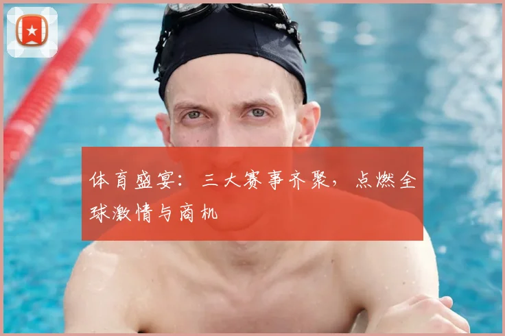 体育盛宴：三大赛事齐聚，点燃全球激情与商机