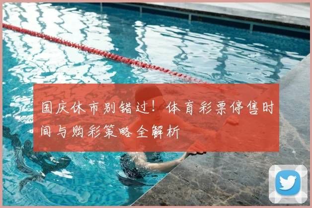 国庆休市别错过!体育彩票停售时间与购彩策略全解析