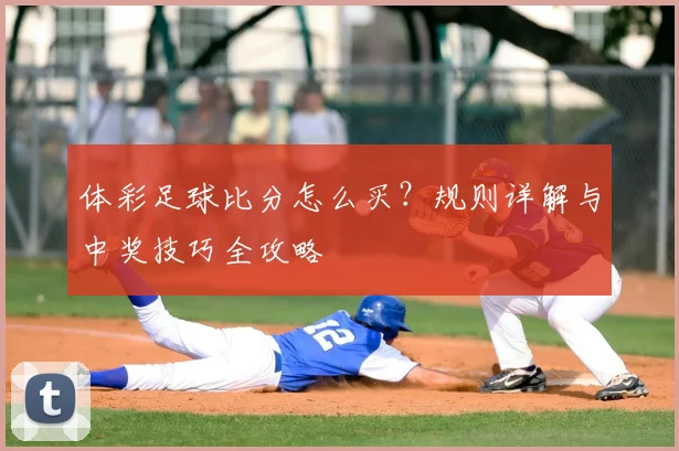 体彩足球比分怎么买？规则详解与中奖技巧全攻略