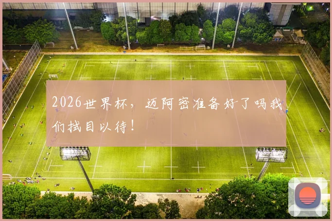 2026世界杯,迈阿密准备好了吗我们拭目以待!