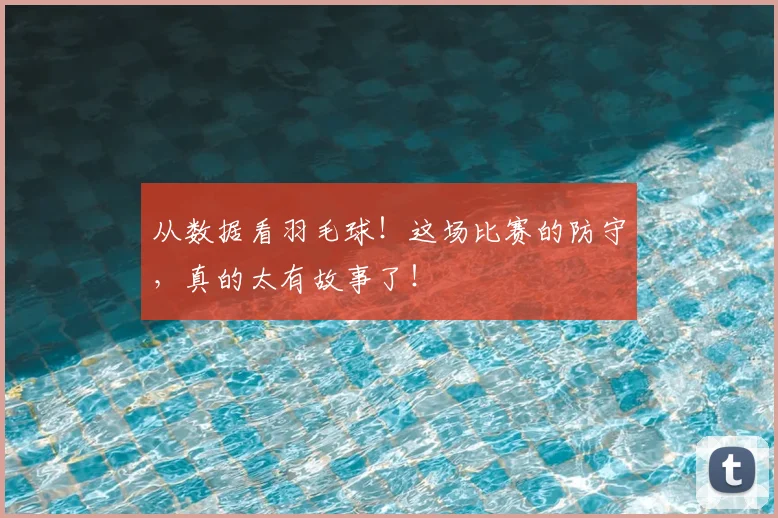 从数据看羽毛球!这场比赛的防守,真的太有故事了!