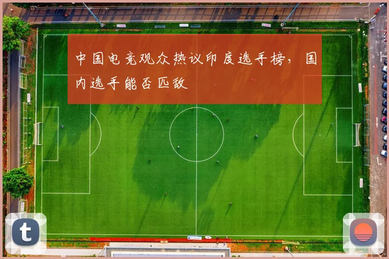 中国电竞观众热议印度选手榜,国内选手能否匹敌