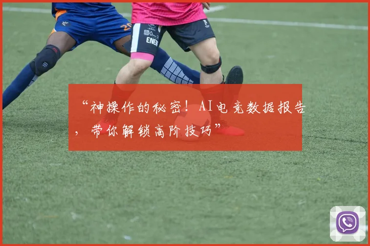 “神操作的秘密！AI电竞数据报告，带你解锁高阶技巧”