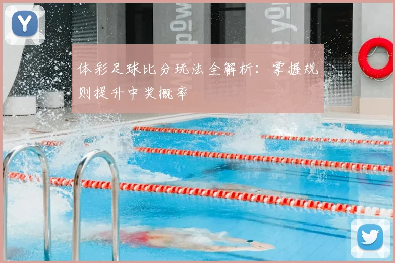 体彩足球比分玩法全解析:掌握规则提升中奖概率