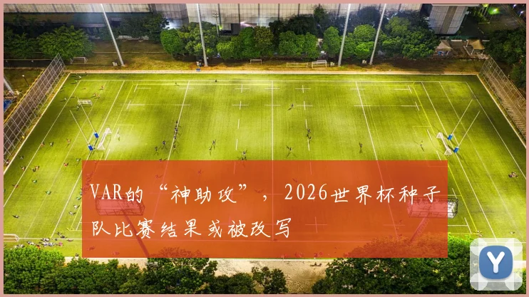 VAR的“神助攻”，2026世界杯种子队比赛结果或被改写