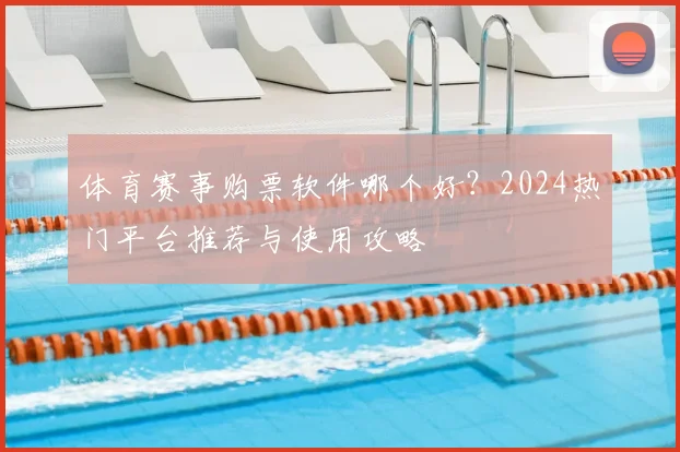 体育赛事购票软件哪个好?2024热门平台推荐与使用攻略