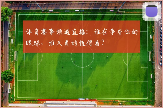 体育赛事频道直播：谁在争夺你的眼球，谁又真的值得看？