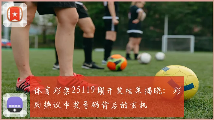 体育彩票25119期开奖结果揭晓:彩民热议中奖号码背后的玄机