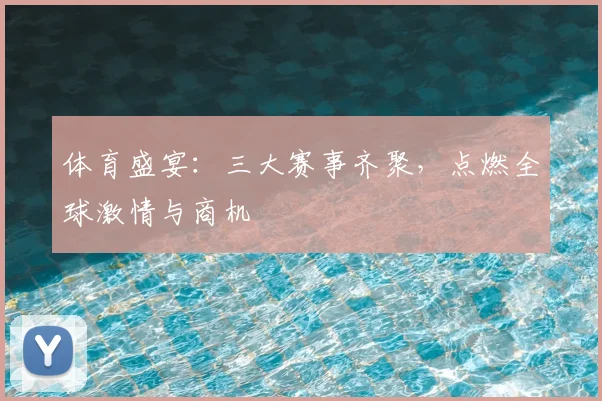 体育盛宴：三大赛事齐聚，点燃全球激情与商机