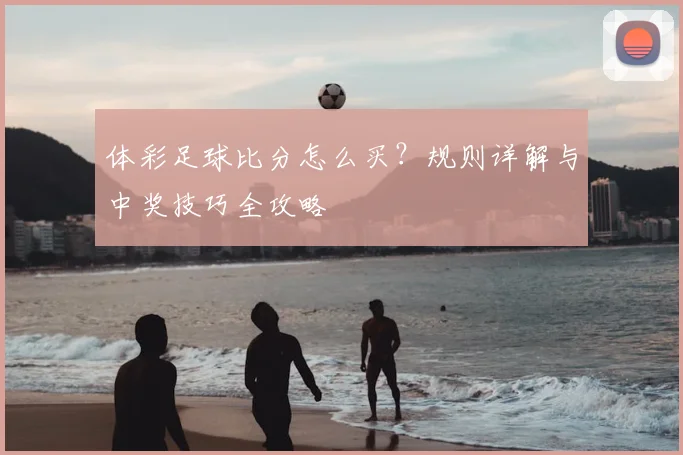 体彩足球比分怎么买？规则详解与中奖技巧全攻略